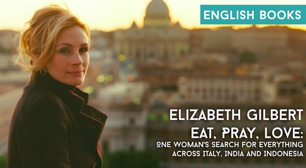 Elizabeth Gilbert — Eat, Pray, Love: One Woman’s Search For Everything Across Italy, India And Indonesia