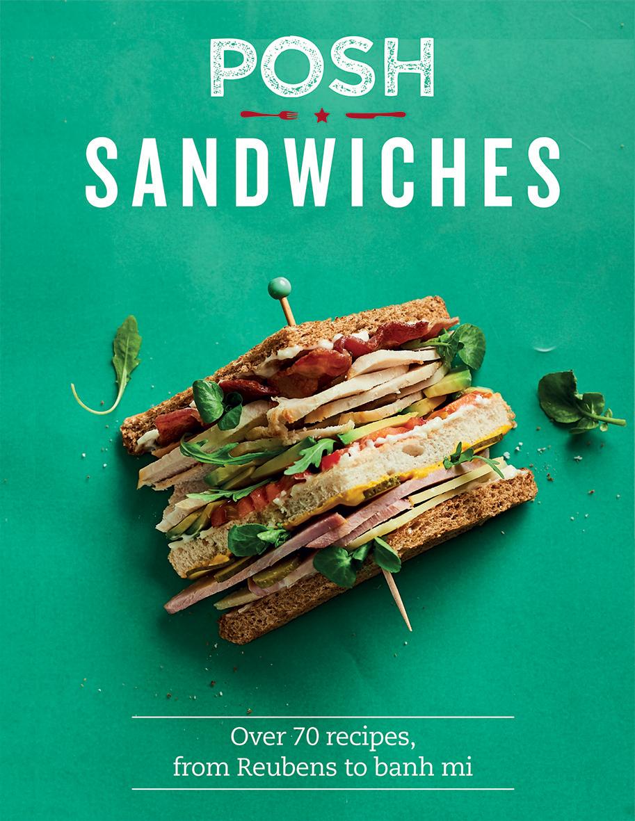 Posh Sandwiches Over 70 Recipes, From Reubens To Banh Mi