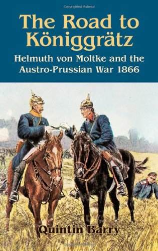 The Road To Königgrätz: Helmuth Von Moltke And The Austro-Prussian War 1866 – Quintin Barry