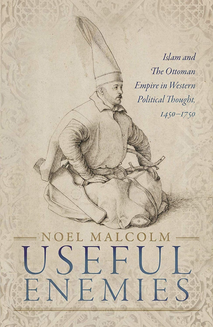 Useful Enemies: Islam And The Ottoman Empire In Western Political Thought, 1450–1750 – Noel Malcolm