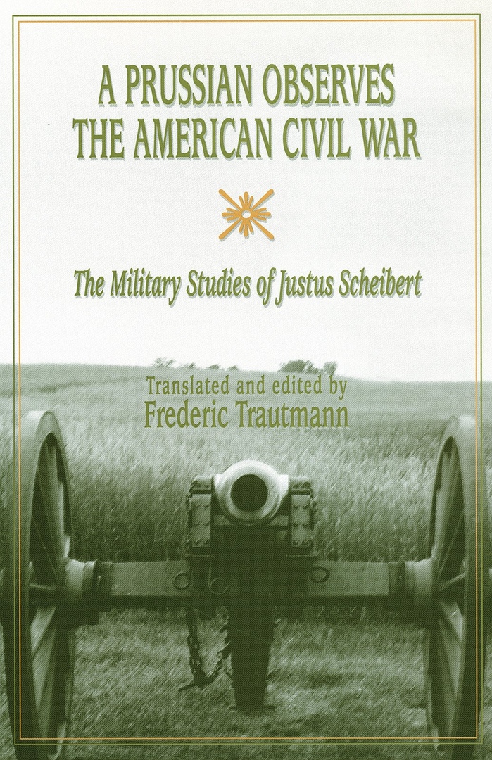 A Prussian Observes The American Civil War: The Military Studies Of Justus Scheibert – Frederic Trautmann (Translator)