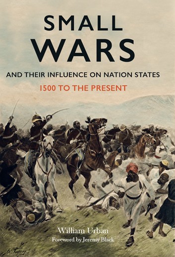 Small Wars And Their Influence On Nation States: 1500 To The Present – William Urban