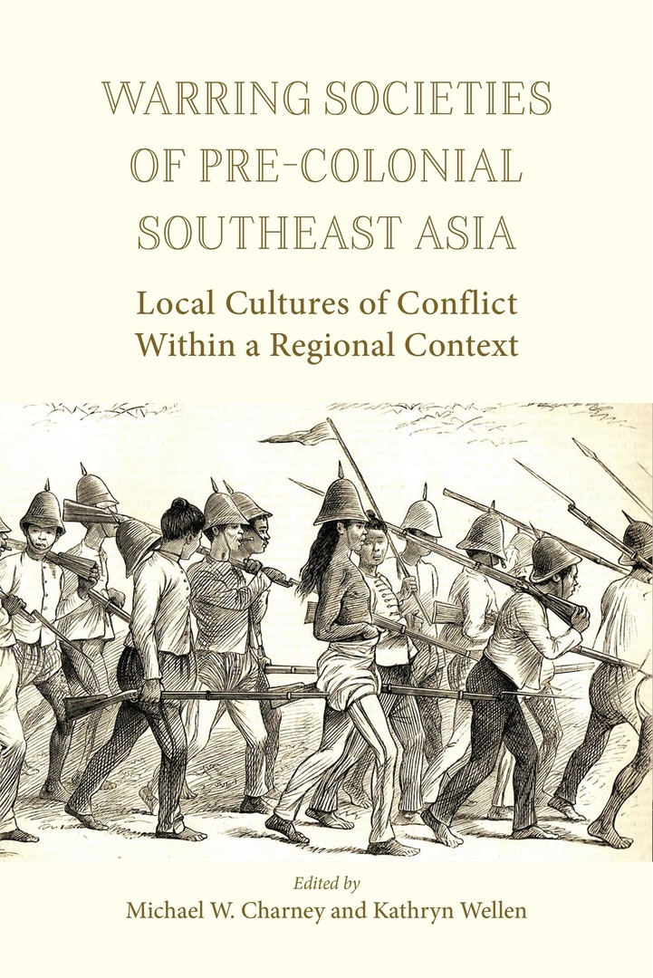 Warring Societies Of Pre-Colonial Southeast Asia: Local Cultures Of Conflict Within A Regional Context – Michael W