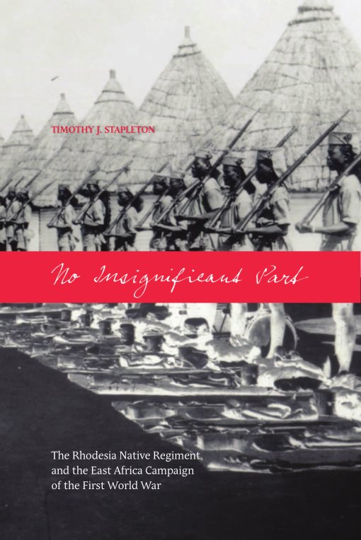 No Insignificant Part: The Rhodesia Native Regiment And The East Africa Campaign Of The First World War – Timothy J