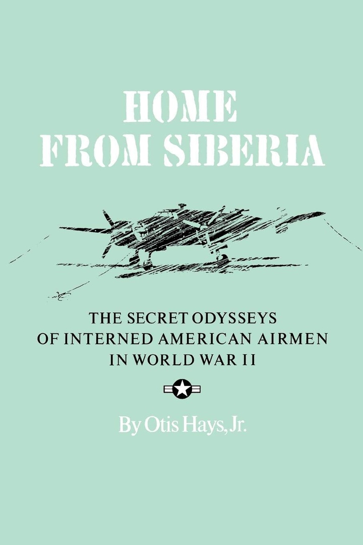 Home From Siberia: The Secret Odysseys Of Interned American Airmen In World War II – Otis Hays Jr