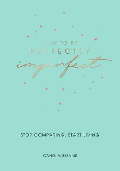 How To Be Perfectly Imperfect: Stop Comparing, Start Living By Candi Williams