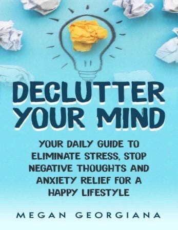 Declutter Your Mind: Your Daily Guide To Eliminate Stress, Stop Negative Thoughts And Anxiety Relief For A Happy Lifestyle