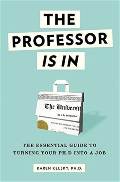 The Professor Is In: The Essential Guide To Turning Your Ph