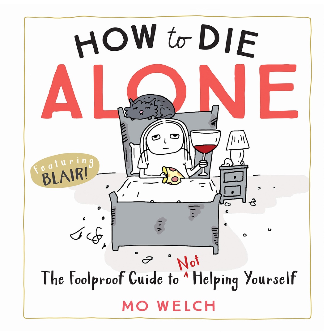 How To Die Alone: The Foolproof Guide To Not Helping Yourself By Mo Welch