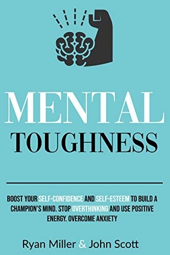 Mental Toughness: Boost Your Self-Confidence And Self-Esteem To Build A Champion’s Mind