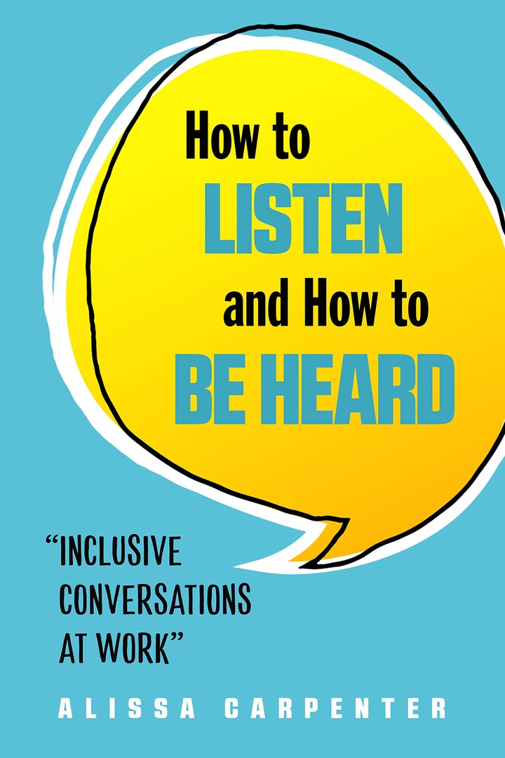 How To Listen And How To Be Heard: Inclusive Conversations At Work By Alissa Carpenter