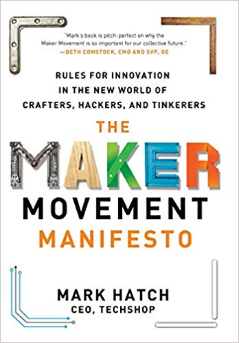 The Maker Movement Manifesto: Rules For Innovation In The New World Of Crafters, Hackers, And Tinkerers By Mark Hatch