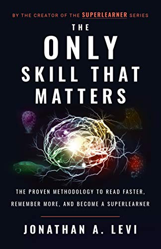 The Only Skill That Matters: The Proven Methodology To Read Faster, Remember More, And Become A SuperLearner By Jonathan A