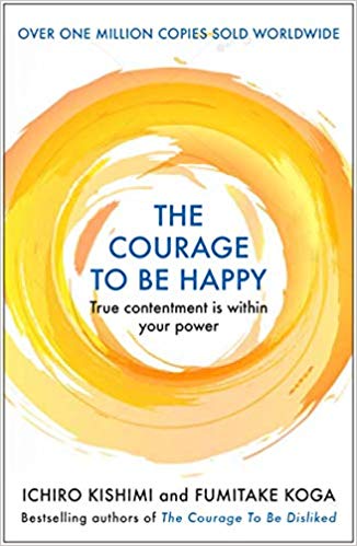 The Courage To Be Happy By Ichiro Kishimi, Fumitake Koga