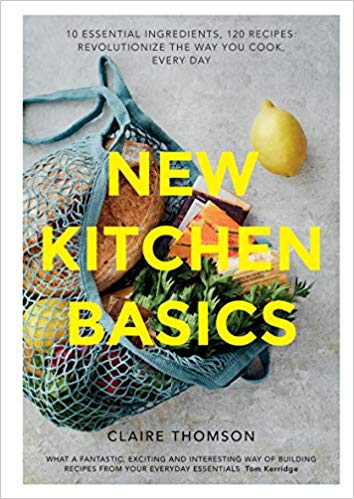 New Kitchen Basics: 10 Essential Ingredients, 120 Recipes – Revolutionize The Way You Cook, Every Day By Claire Thomson