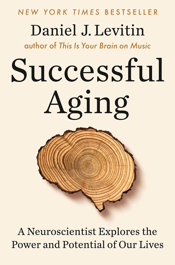 Successful Aging: A Neuroscientist Explores The Power And Potential Of Our Lives By Daniel J Levitin