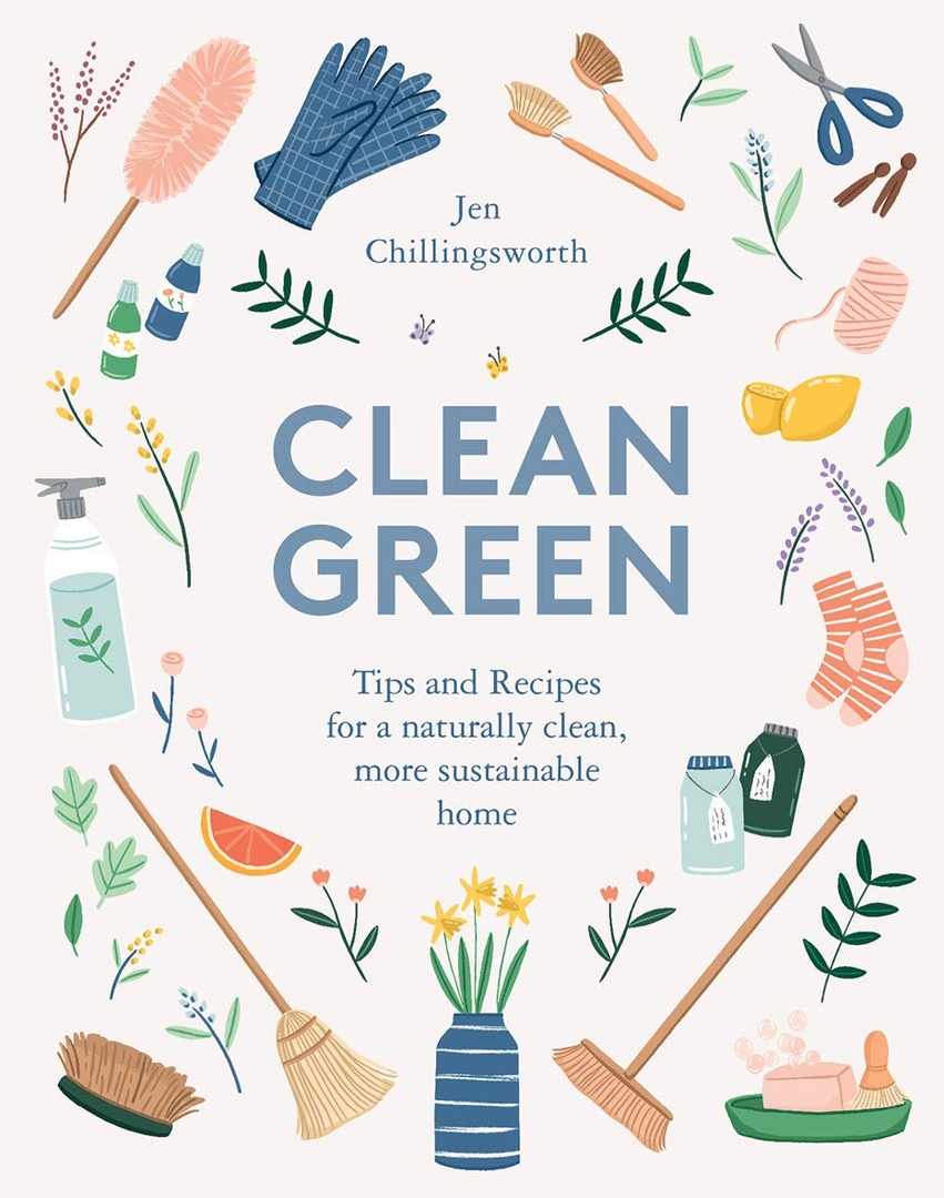 Clean Green: Tips And Recipes For A Naturally Clean, More Sustainable Home By Jen Chillingsworth