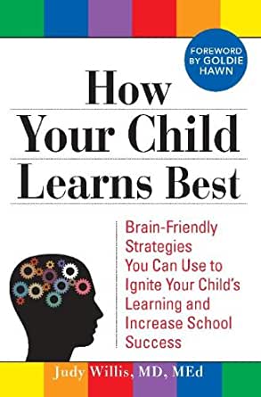 How Your Child Learns Best: Brain-Friendly Strategies You Can Use To Ignite Your Child’s Learning And Increase School Success By Judy Willis