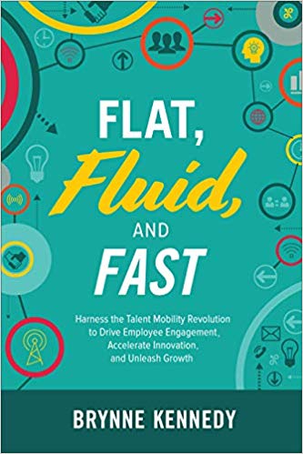 Flat, Fluid, And Fast: Harness The Talent Mobility Revolution To Drive Employee Engagement, Accelerate Innovation, And Unleash Growth By Brynne Kennedy