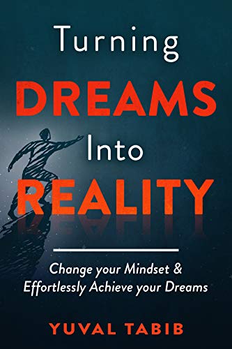 Turning Dreams Into Reality: Change Your Mindset And Effortlessly Achieve Your Dreams By Yuval Tabib