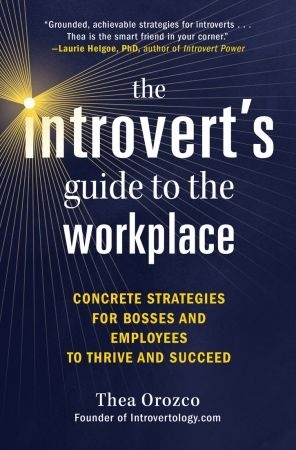 The Introvert’s Guide To The Workplace: Concrete Strategies For Bosses And Employees To Thrive And Succeed