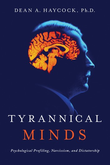 Tyrannical Minds: Psychological Profiling, Narcissism, And Dictatorship – Dean A