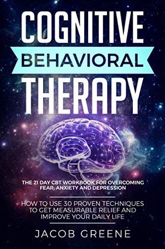 Cognitive Behavioral Therapy: The 21 Day CBT Workbook For Overcoming Fear, Anxiety And Depression
