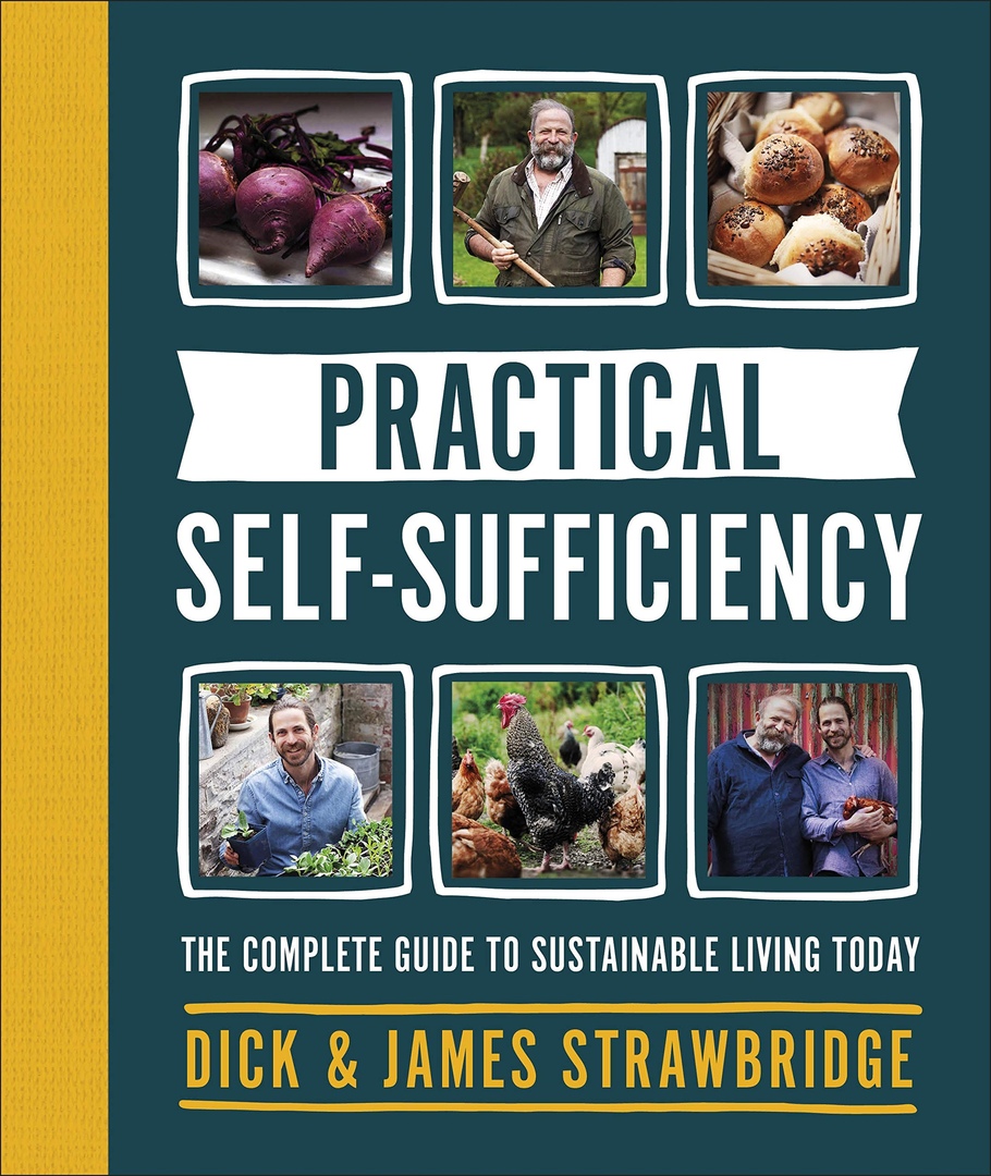 Practical Self-sufficiency: The Complete Guide To Sustainable Living Today By Dick Strawbridge, James Strawbridge