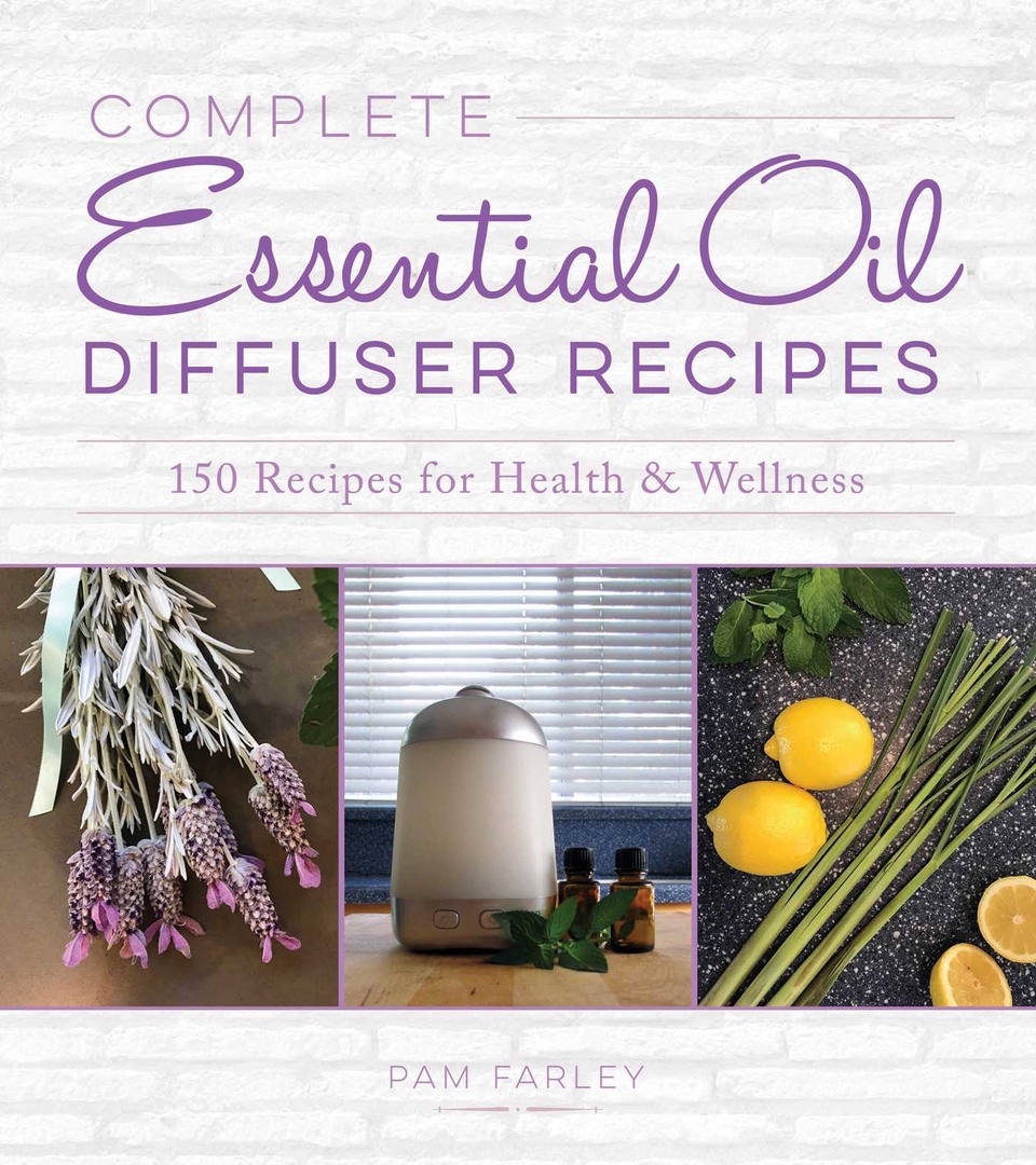 Complete Essential Oil Diffuser Recipes: Over 150 Recipes For Health And Wellness By Pam Farley