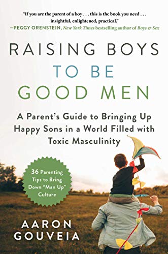 Raising Boys To Be Good Men: A Parent’s Guide To Bringing Up Happy Sons In A World Filled With Toxic Masculinity By Aaron Gouveia