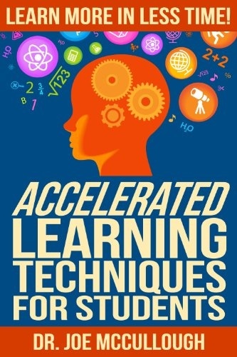 Accelerated Learning Techniques For Students: Learn More In Less Time! By Joe McCullough