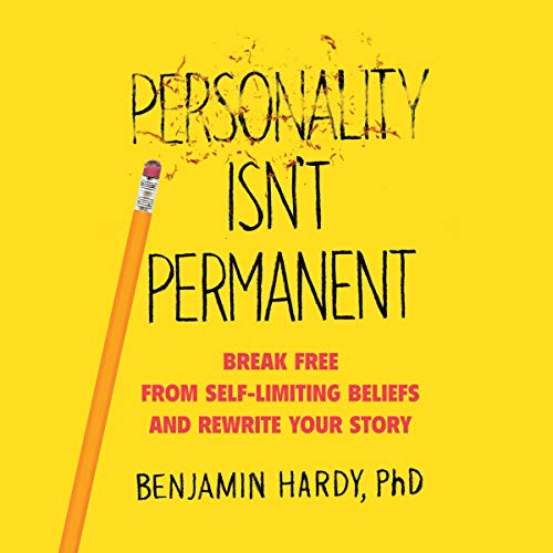 Personality Isn’t Permanent: Break Free From Self-Limiting Beliefs And Rewrite Your Story By Benjamin Hardy