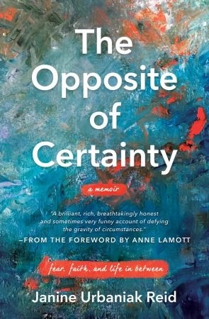 The Opposite Of Certainty: Fear, Faith, And Life In Between