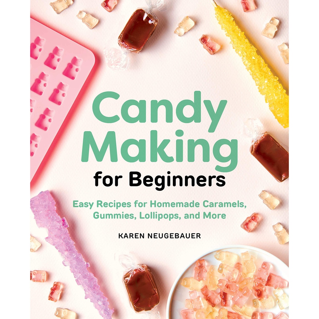 Candy Making For Beginners: Easy Recipes For Homemade Caramels, Gummies, Lollipops And More By Karen Neugebauer