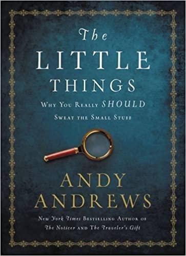 The Little Things: Why You Really Should Sweat The Small Stuff By Andy Andrews