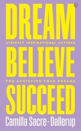 Dream, Believe, Succeed: Strictly Inspirational Actions For Achieving Your Dreams