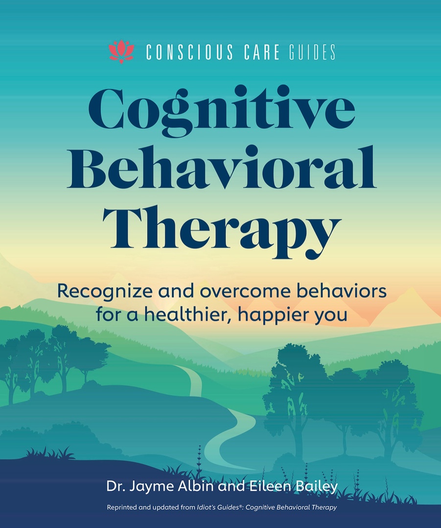 Cognitive Behavioral Therapy: Recognize And Overcome Behaviors For A Healthier, Happier You (Conscious Care Guides) By Jayme Albin, Eileen Bailey, Stephen Brodsky