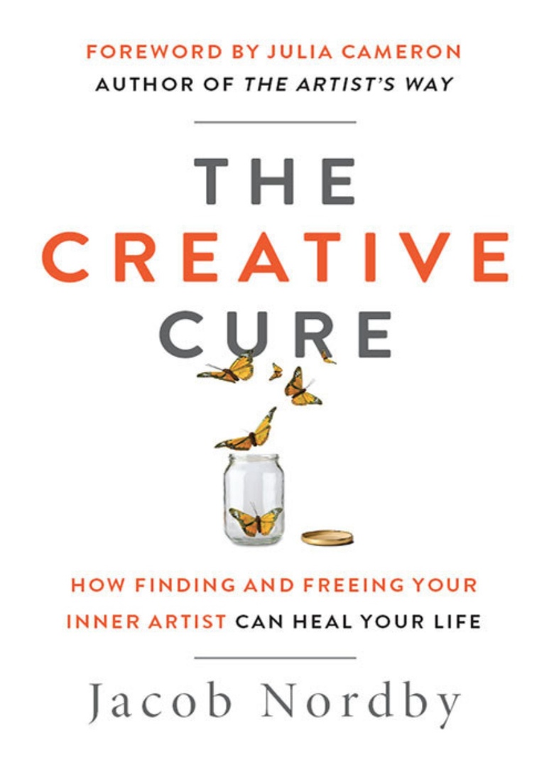 The Creative Cure: How Finding And Freeing Your Inner Artist Can Heal Your Life By Jacob Nordby And Julia Cameron