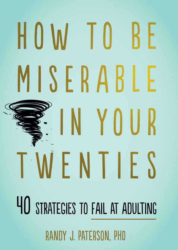 How To Be Miserable In Your Twenties ; 40 Strategies To Fail At Adulting