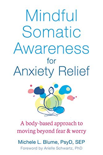 Mindful Somatic Awareness For Anxiety Relief: A Body-Based Approach To Moving Beyond Fear And Worry By Michele L