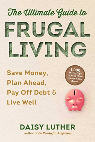 The Ultimate Guide To Frugal Living: Save Money, Plan Ahead, Pay Off Debt & Live Well By Daisy Luther