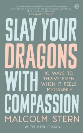 Slay Your Dragons With Compassion: Ten Ways To Thrive Even When It Feels Impossible