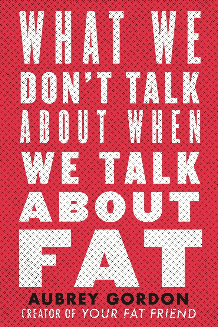 Aubrey Gordon – What We Don’t Talk About When We Talk About Fat