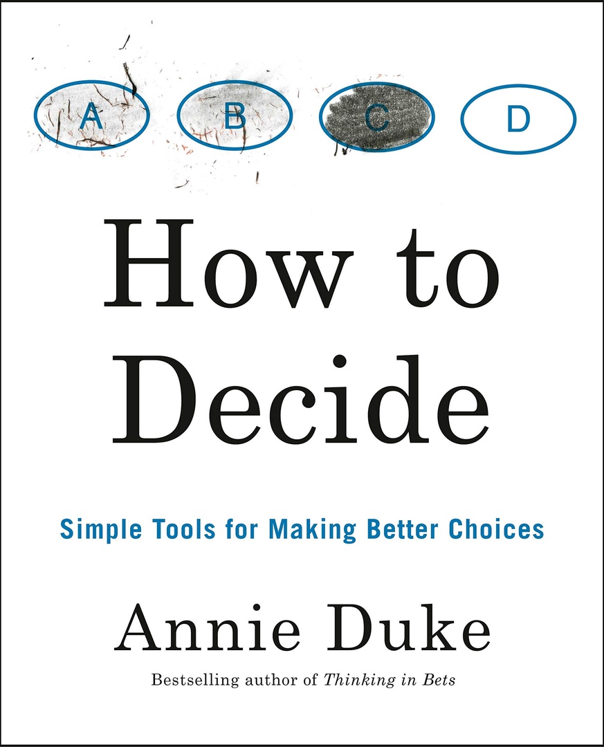 How To Decide: Simple Tools For Making Better Choices By Annie Duke