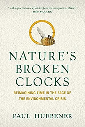 Nature’s Broken Clocks : Reimagining Time In The Face Of The Environmental Crisis By Paul Huebener