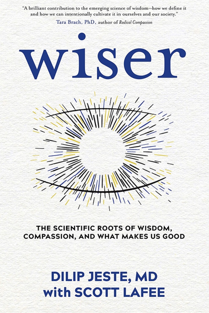 Wiser: The Scientific Roots Of Wisdom, Compassion, And What Makes Us Good By Dilip Jeste, Scott LaFee