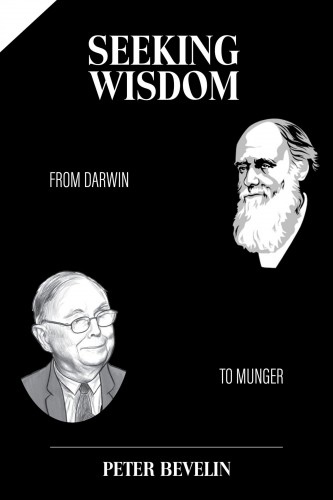 Seeking Wisdom: From Darwin To Munger By Peter Bevelin