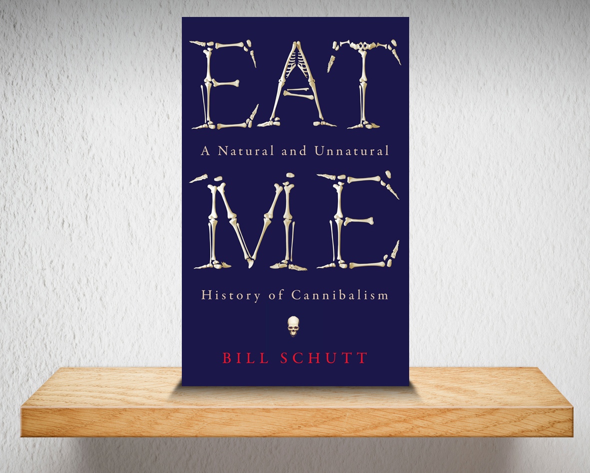 Eat Me: A Natural And Unnatural History Of Cannibalism By Bill Schutt