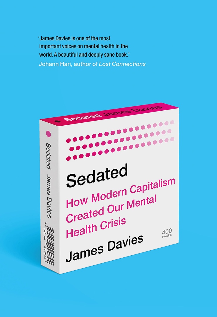 James Davies – Sedated: How Modern Capitalism Created Our Mental Health Crisis
