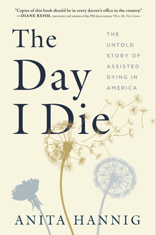 The Day I Die: The Untold Story Of Assisted Dying In America By Anita Hannig